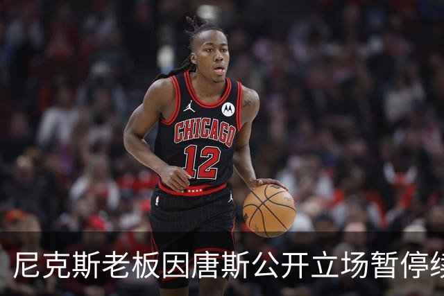 尼克斯老板因唐斯公开立场暂停续约谈判